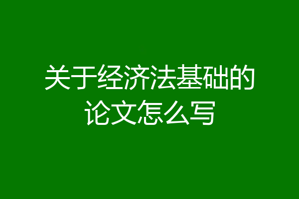 关于经济法基础的论文怎么写