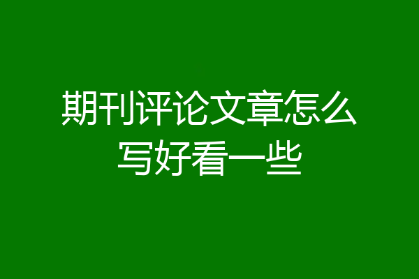 期刊评论文章怎么写好看一些