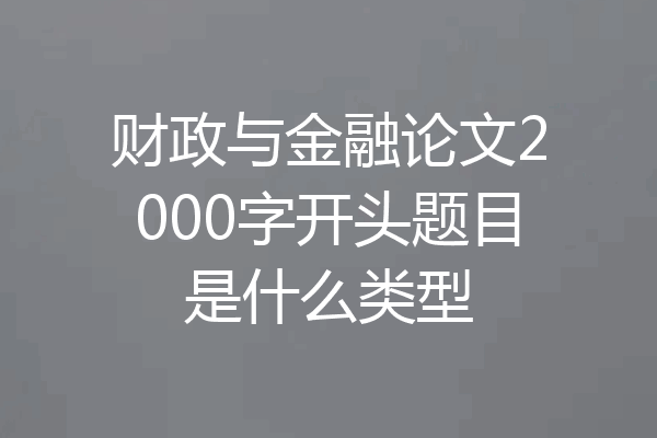 财政与金融论文2000字开头题目是什么类型