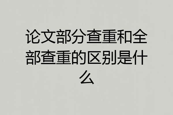 论文部分查重和全部查重的区别是什么