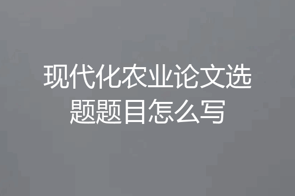 现代化农业论文选题题目怎么写