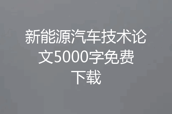 新能源汽车技术论文5000字免费下载