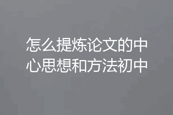 怎么提炼论文的中心思想和方法初中