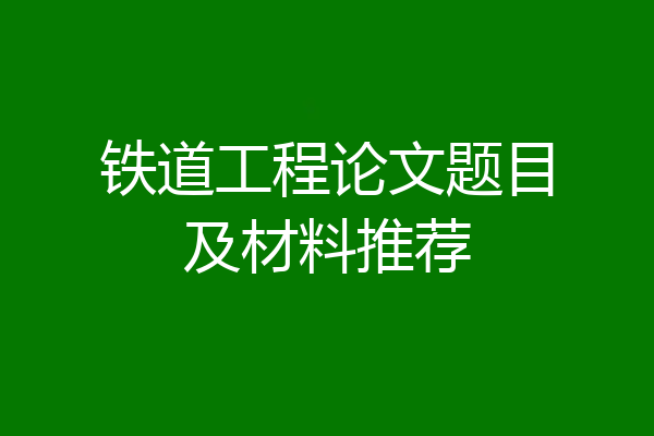 铁道工程论文题目及材料推荐