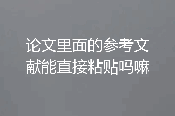 论文里面的参考文献能直接粘贴吗嘛