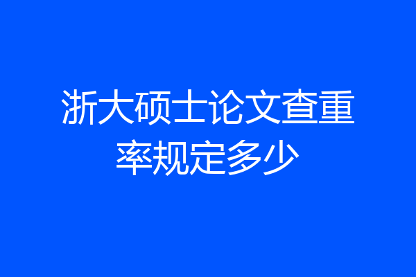 浙大硕士论文查重率规定多少
