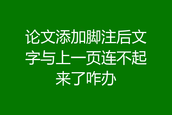 论文添加脚注后文字与上一页连不起来了咋办