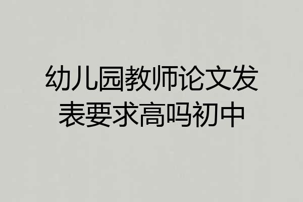 幼儿园教师论文发表要求高吗初中