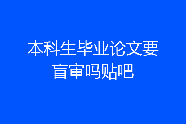 本科生毕业论文要盲审吗贴吧