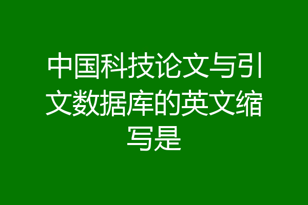 中国科技论文与引文数据库的英文缩写是