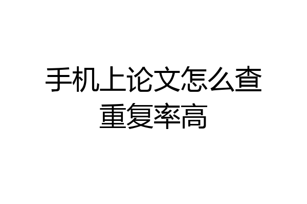 手机上论文怎么查重复率高