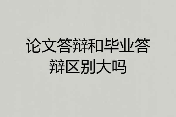 论文答辩和毕业答辩区别大吗