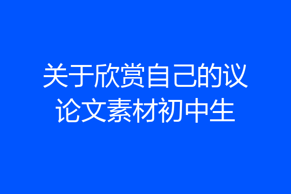 关于欣赏自己的议论文素材初中生