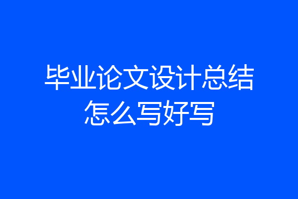 毕业论文设计总结怎么写好写