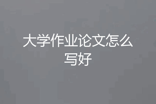 大学作业论文怎么写好