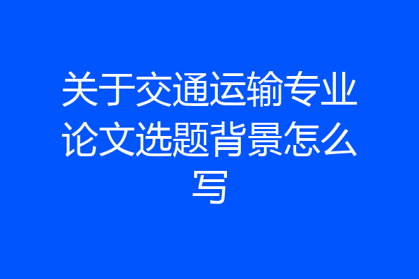 关于交通运输专业论文选题背景怎么写