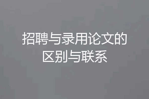 招聘与录用论文的区别与联系