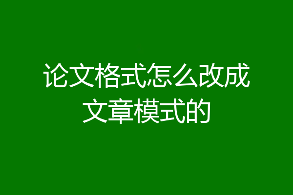 论文格式怎么改成文章模式的