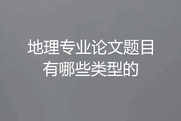 地理专业论文题目有哪些类型的