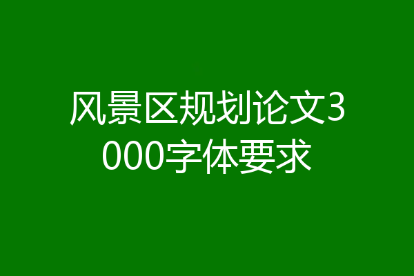 风景区规划论文3000字体要求