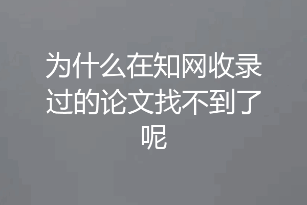 为什么在知网收录过的论文找不到了呢