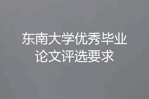 东南大学优秀毕业论文评选要求