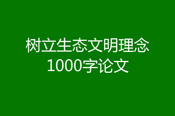 树立生态文明理念1000字论文