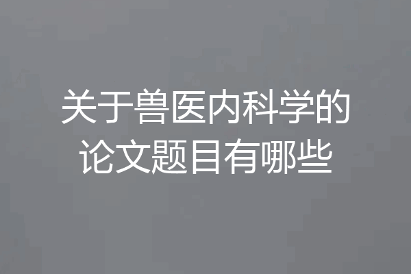 关于兽医内科学的论文题目有哪些