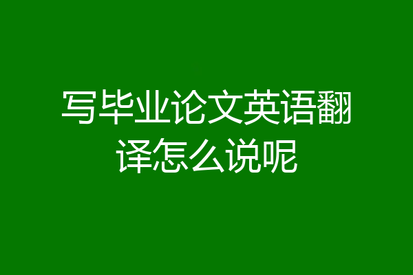 写毕业论文英语翻译怎么说呢
