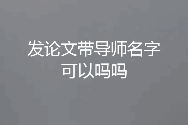 发论文带导师名字可以吗吗