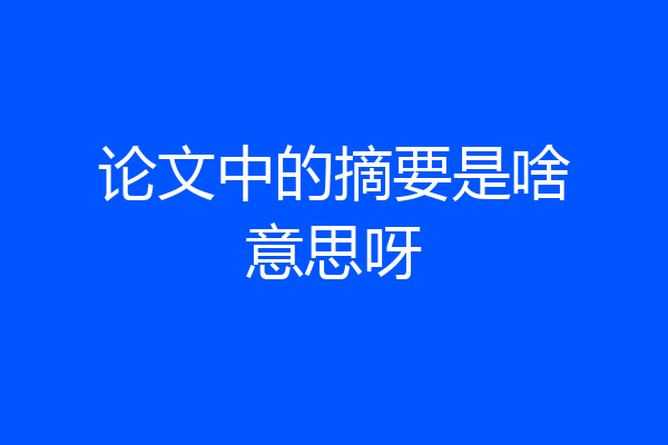 论文中的摘要是啥意思呀