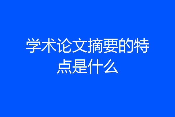 学术论文摘要的特点是什么