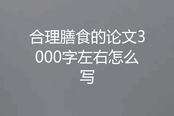 合理膳食的论文3000字左右怎么写