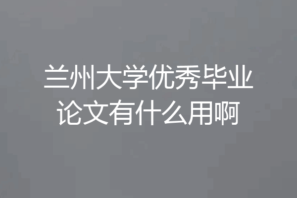 兰州大学优秀毕业论文有什么用啊