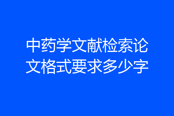 中药学文献检索论文格式要求多少字