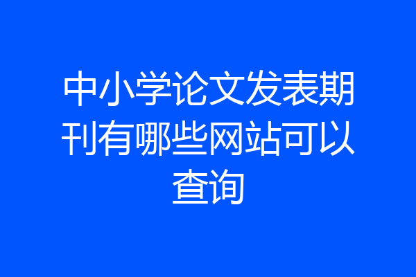中小学论文发表期刊有哪些网站可以查询
