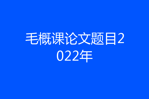 毛概课论文题目2022年