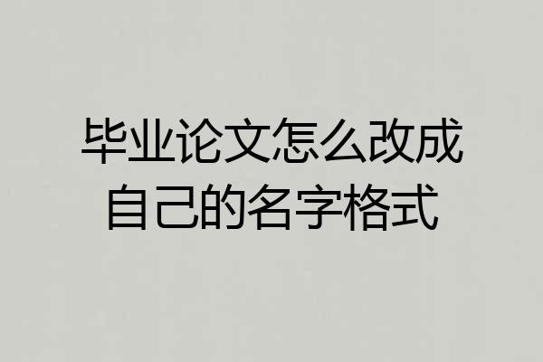毕业论文怎么改成自己的名字格式