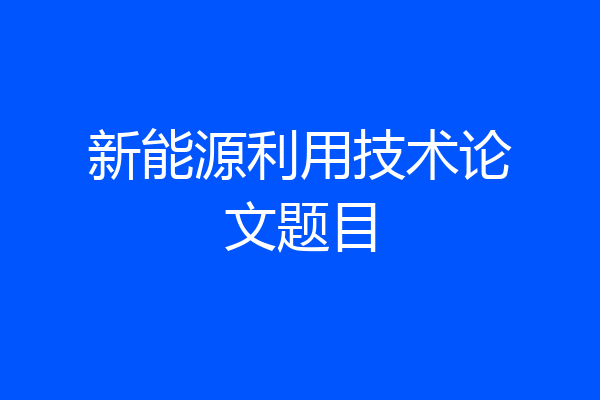 新能源利用技术论文题目