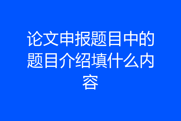 论文申报题目中的题目介绍填什么内容