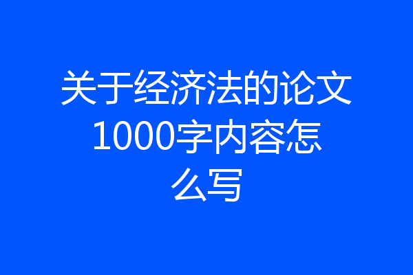 关于经济法的论文1000字内容怎么写