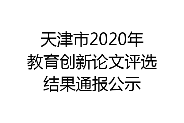 天津市2020年教育创新论文评选结果通报公示