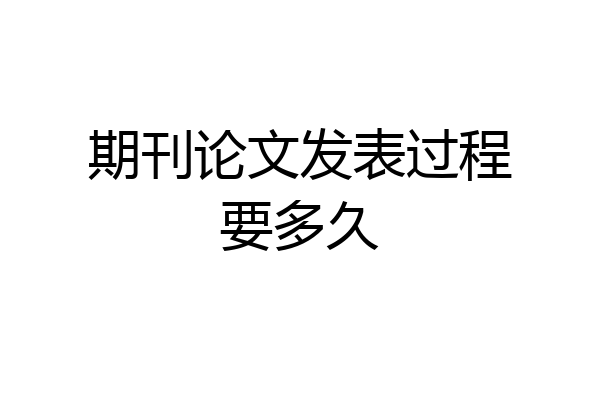 期刊论文发表过程要多久