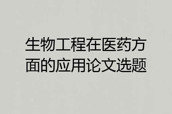 生物工程在医药方面的应用论文选题