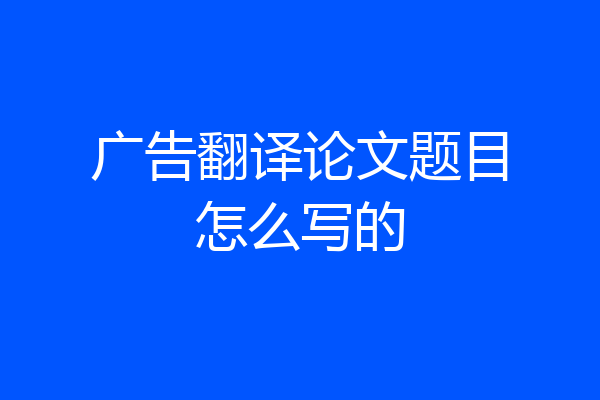 广告翻译论文题目怎么写的