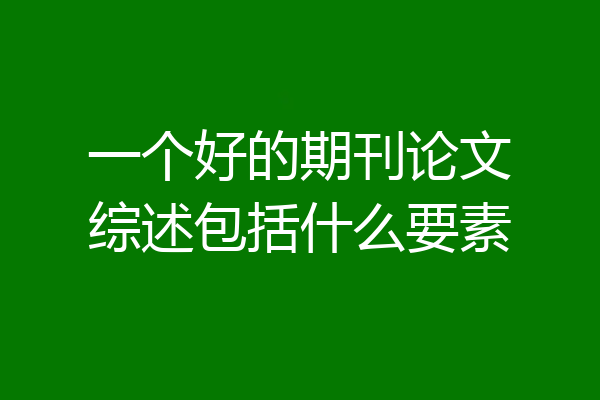 一个好的期刊论文综述包括什么要素