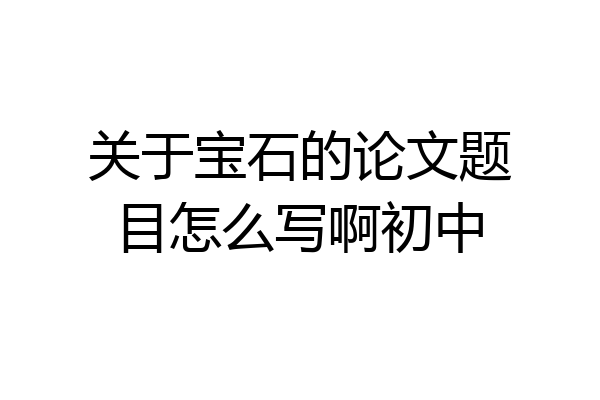 关于宝石的论文题目怎么写啊初中