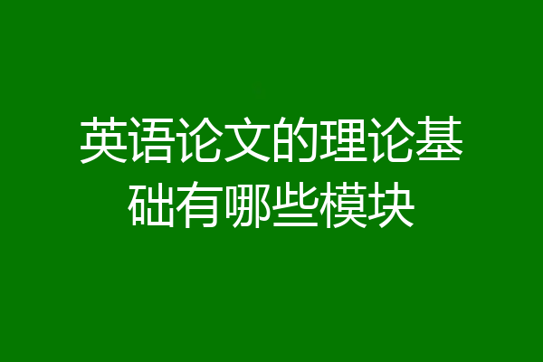 英语论文的理论基础有哪些模块