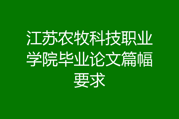 江苏农牧科技职业学院毕业论文篇幅要求