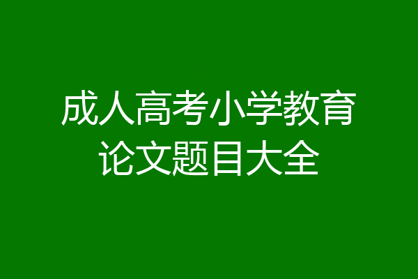 成人高考小学教育论文题目大全